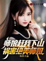 师娘赶我下山，祸害绝美师姐