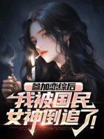 参加恋综后，我被国民女神倒追了！