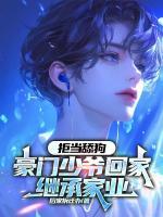 拒当舔狗，豪门少爷回家继承家业