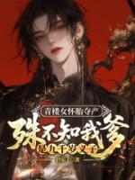 青楼女怀胎夺产，殊不知我爹是九千岁义子