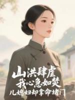 山洪肆虐，我心急如焚，儿媳妇却拿命堵门