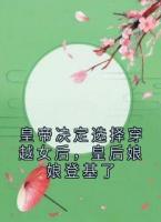 皇帝决定选择穿越女后，皇后娘娘登基了