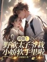 诱她！野欲太子爷栽小娇软手里啦