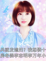 当兵就发媳妇？我怒娶十八房老婆李志明李万年小说