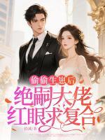 偷偷生崽后，绝嗣大佬红眼求复合