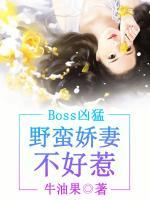 boss凶猛：野蛮娇妻不好惹